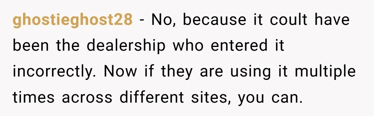 ghostieghost28 − No, because it coult have been the dealership who entered it incorrectly. Now if they are using it multiple times across different sites, you can.