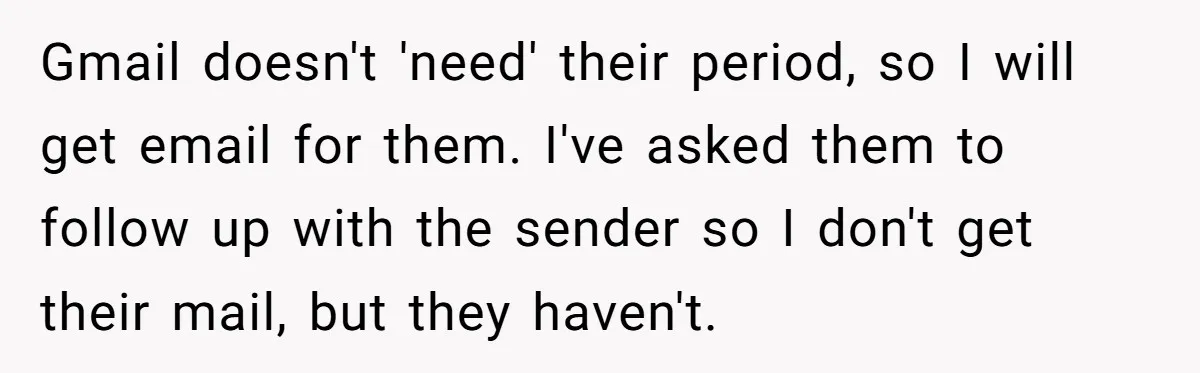 Gmail doesn't 'need' their period, so I will get email for them. I've asked them to follow up with the sender so I don't get their mail, but they haven't.