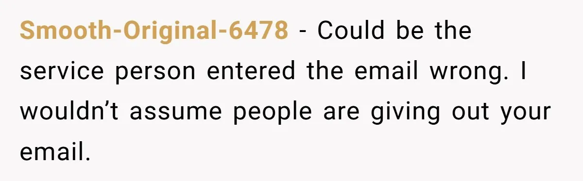 Smooth-Original-6478 − Could be the service person entered the email wrong. I wouldn’t assume people are giving out your email.