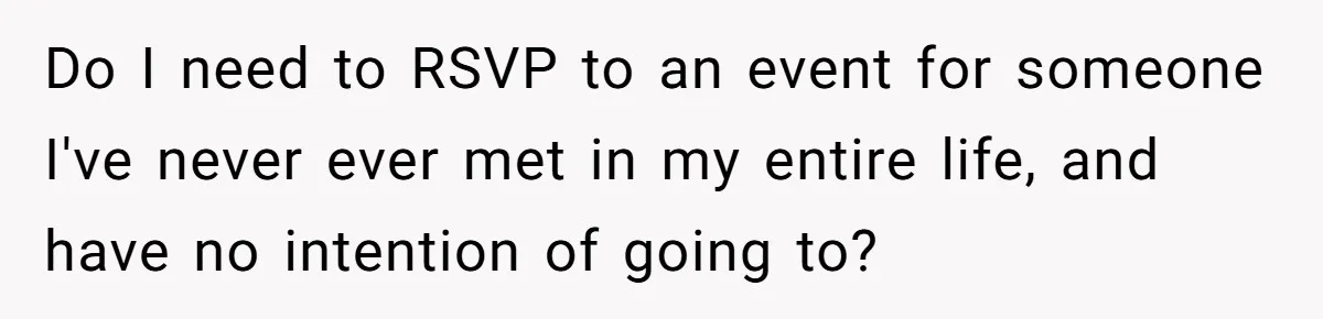 Do I need to RSVP to an event for someone I've never ever met in my entire life, and have no intention of going to?