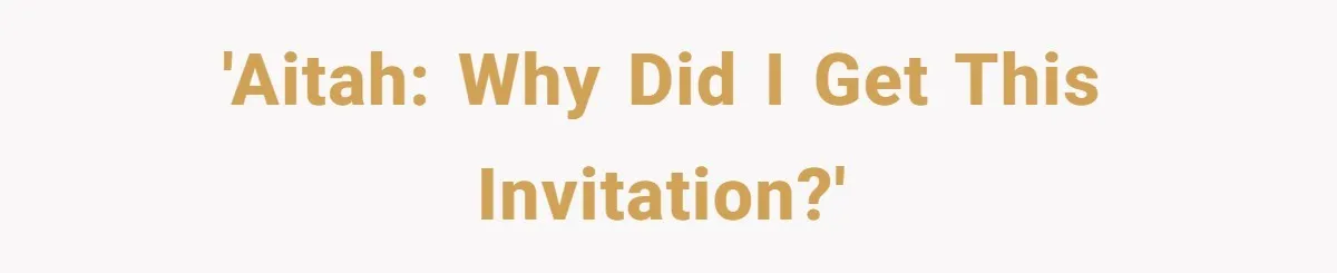 'AITAH: WHY did I get this invitation?'