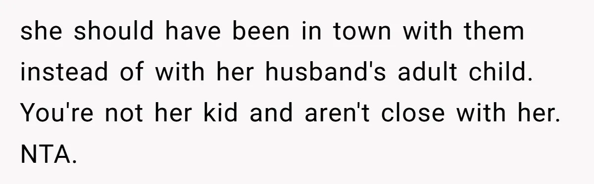 she should have been in town with them instead of with her husband's adult child. You're not her kid and aren't close with her. NTA.