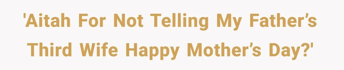 'AITAH for not telling my father’s third wife happy Mother’s Day?'