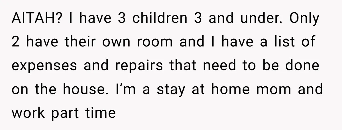AITAH? I have 3 children 3 and under. Only 2 have their own room and I have a list of expenses and repairs that need to be done on the...