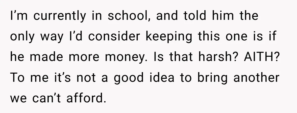 I’m currently in school, and told him the only way I’d consider keeping this one is if he made more money. Is that harsh? AITH? To me it’s not a...