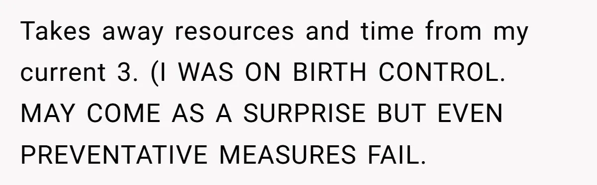Takes away resources and time from my current 3. (I WAS ON BIRTH CONTROL. MAY COME AS A SURPRISE BUT EVEN PREVENTATIVE MEASURES FAIL.