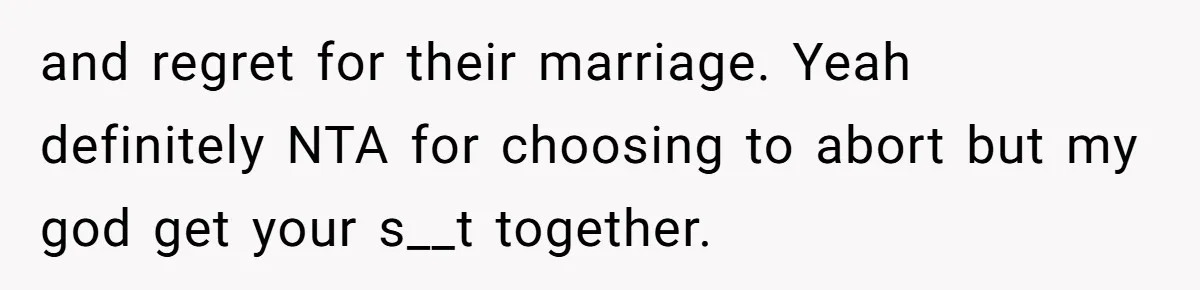 and regret for their marriage. Yeah definitely NTA for choosing to abort but my god get your s__t together.
