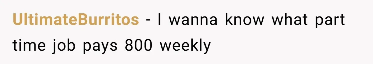 UltimateBurritos − I wanna know what part time job pays 800 weekly