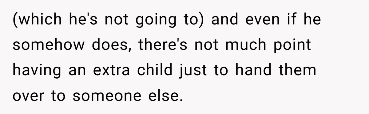 (which he's not going to) and even if he somehow does, there's not much point having an extra child just to hand them over to someone else.