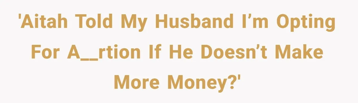 'AITAH Told my husband I’m opting for a__rtion if he doesn’t make more money?'