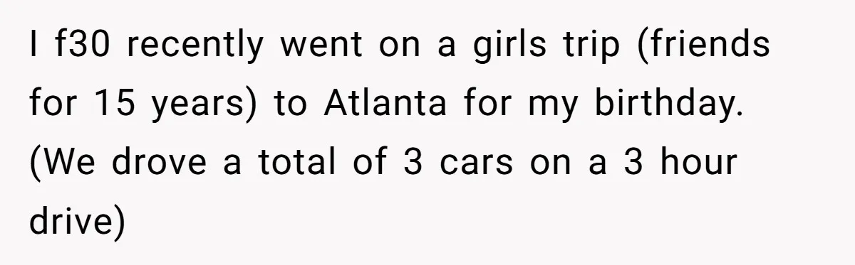 I f30 recently went on a girls trip (friends for 15 years) to Atlanta for my birthday. (We drove a total of 3 cars on a 3 hour drive)