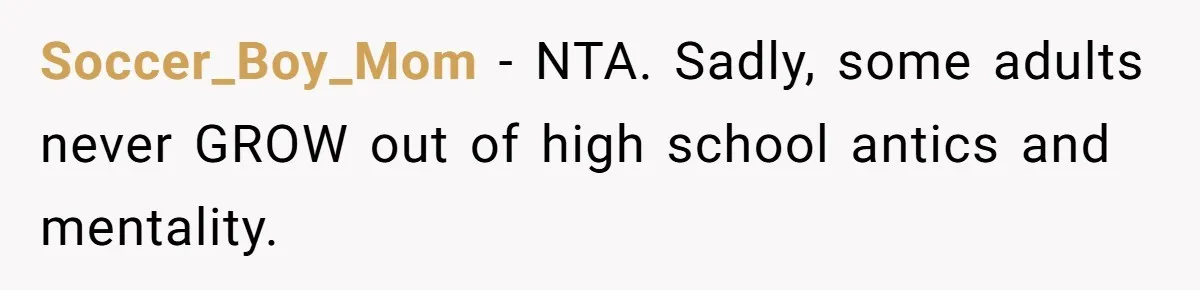 Soccer_Boy_Mom − NTA. Sadly, some adults never GROW out of high school antics and mentality.