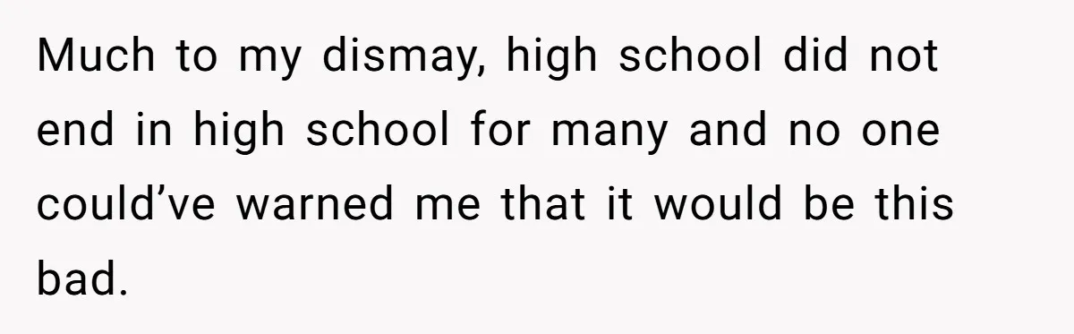 Much to my dismay, high school did not end in high school for many and no one could’ve warned me that it would be this bad.