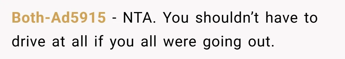 Both-Ad5915 − NTA. You shouldn’t have to drive at all if you all were going out.