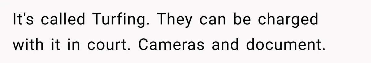 It's called Turfing. They can be charged with it in court. Cameras and document.