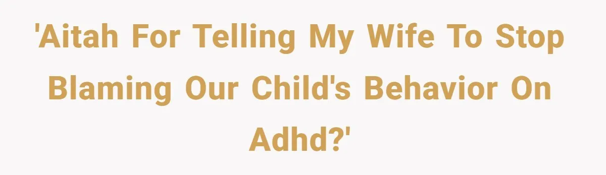 'AITAH for telling my wife to stop blaming our child's behavior on ADHD?'