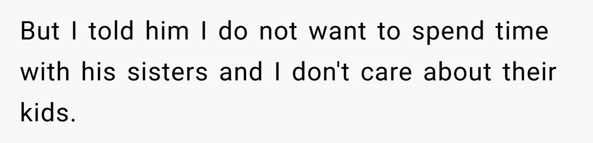 But I told him I do not want to spend time with his sisters and I don't care about their kids.