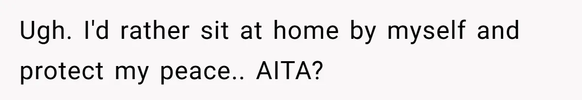 Ugh. I'd rather sit at home by myself and protect my peace.. AITA?