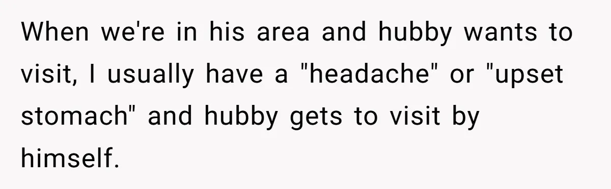 When we're in his area and hubby wants to visit, I usually have a "headache" or "upset stomach" and hubby gets to visit by himself.
