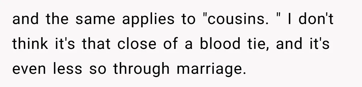 and the same applies to "cousins. " I don't think it's that close of a blood tie, and it's even less so through marriage.