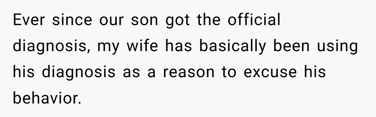 Ever since our son got the official diagnosis, my wife has basically been using his diagnosis as a reason to excuse his behavior.