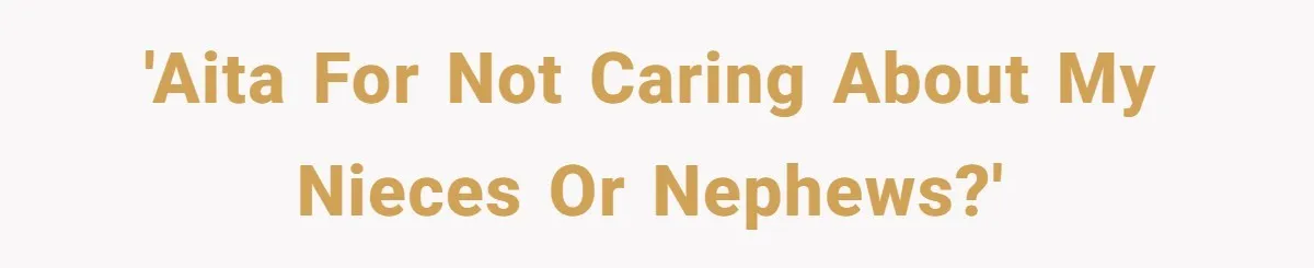 'AITA for not caring about my nieces or nephews?'