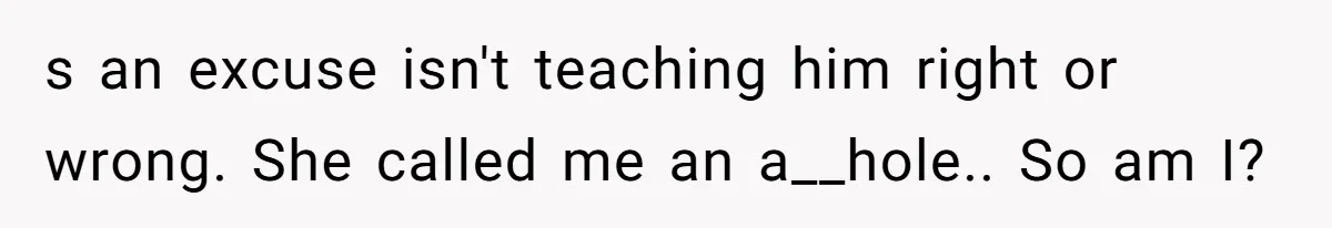 s an excuse isn't teaching him right or wrong. She called me an a__hole.. So am I?