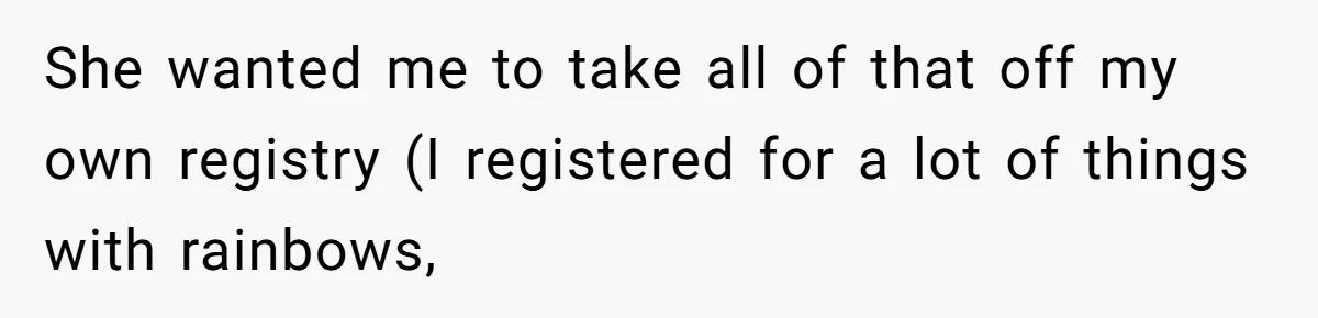 She wanted me to take all of that off my own registry (I registered for a lot of things with rainbows,