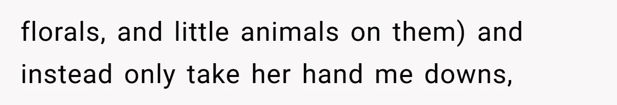 florals, and little animals on them) and instead only take her hand me downs,