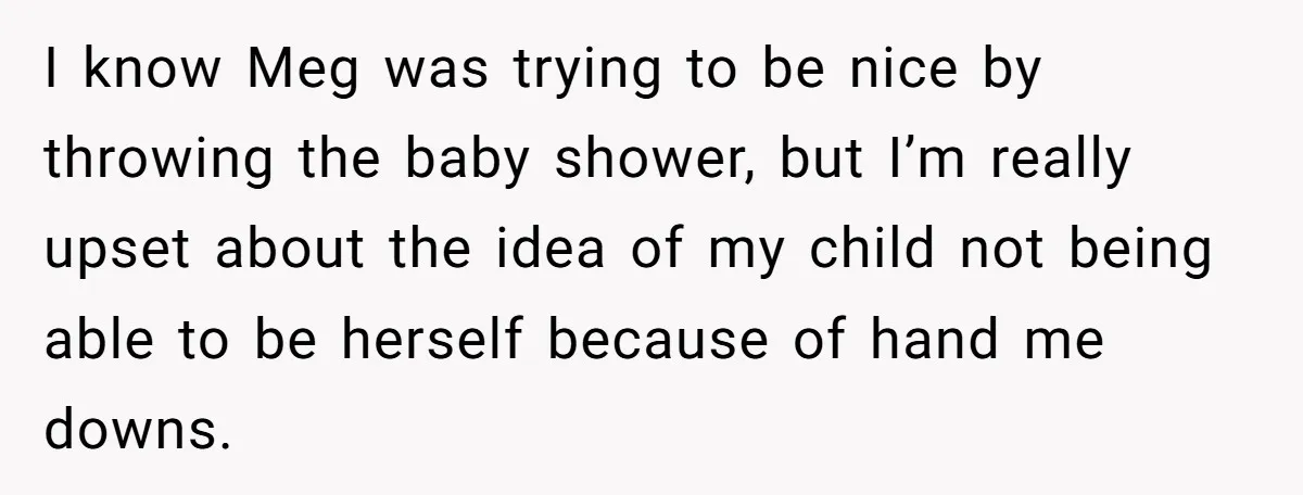 I know Meg was trying to be nice by throwing the baby shower, but I’m really upset about the idea of my child not being able to be herself because...