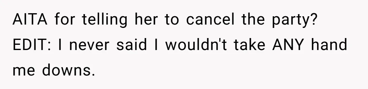 AITA for telling her to cancel the party? EDIT: I never said I wouldn't take ANY hand me downs.