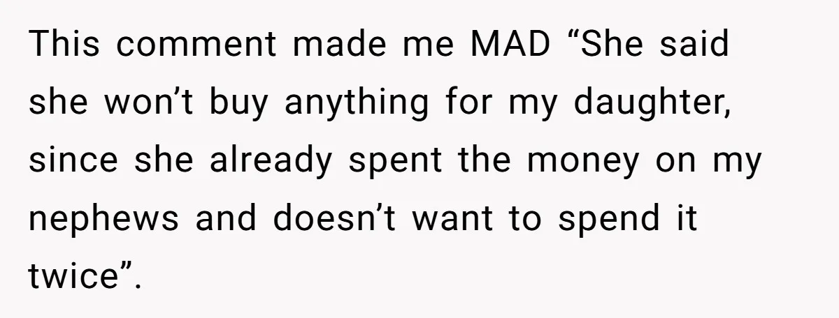 This comment made me MAD “She said she won’t buy anything for my daughter, since she already spent the money on my nephews and doesn’t want to spend it twice”.