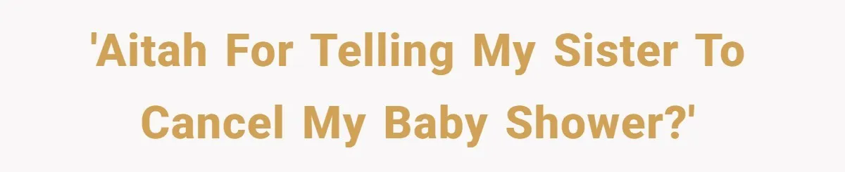 'AITAH for telling my sister to cancel my baby shower?'