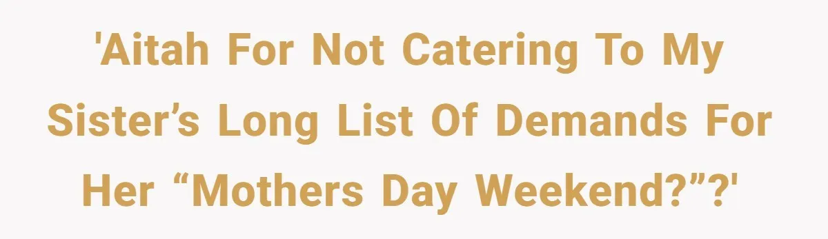 'AITAH for not catering to my sister’s long list of demands for her “Mothers Day weekend?”?'