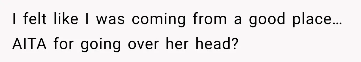 I felt like I was coming from a good place…AITA for going over her head?