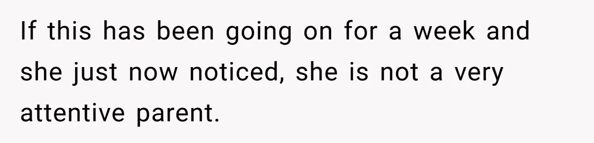 If this has been going on for a week and she just now noticed, she is not a very attentive parent.
