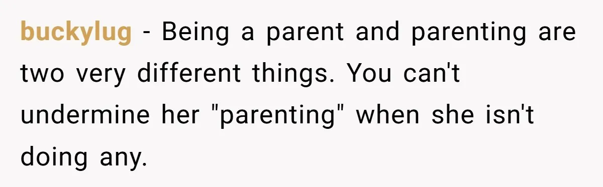 buckylug − Being a parent and parenting are two very different things. You can't undermine her "parenting" when she isn't doing any.