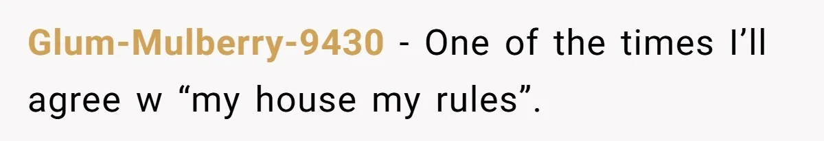 Glum-Mulberry-9430 − One of the times I’ll agree w “my house my rules”.