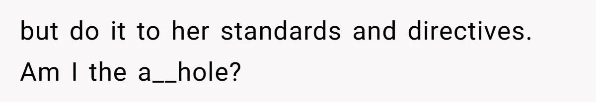 but do it to her standards and directives. Am I the a__hole?