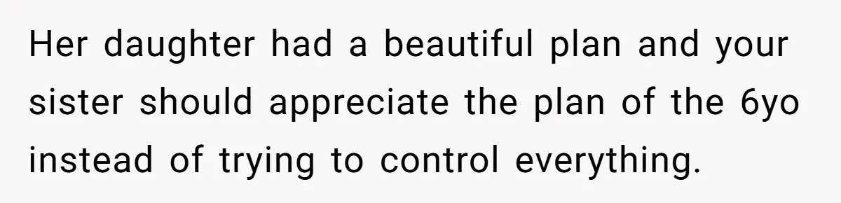 Her daughter had a beautiful plan and your sister should appreciate the plan of the 6yo instead of trying to control everything.