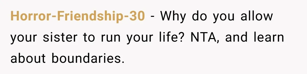 Horror-Friendship-30 − Why do you allow your sister to run your life? NTA, and learn about boundaries.