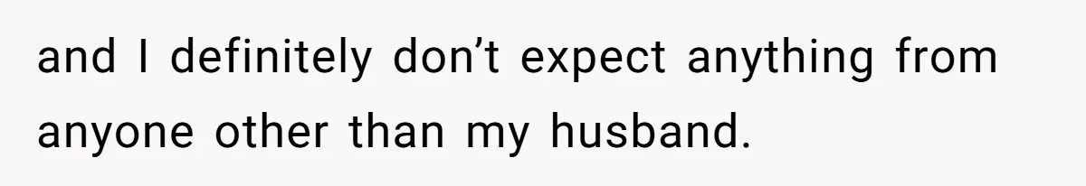 and I definitely don’t expect anything from anyone other than my husband.