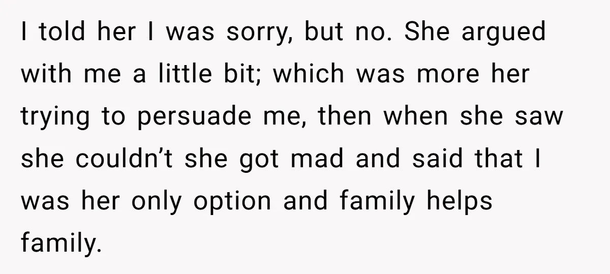I told her I was sorry, but no. She argued with me a little bit; which was more her trying to persuade me, then when she saw she couldn’t she...