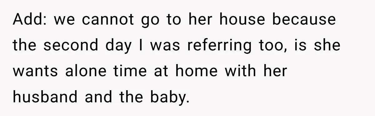 Add: we cannot go to her house because the second day I was referring too, is she wants alone time at home with her husband and the baby.
