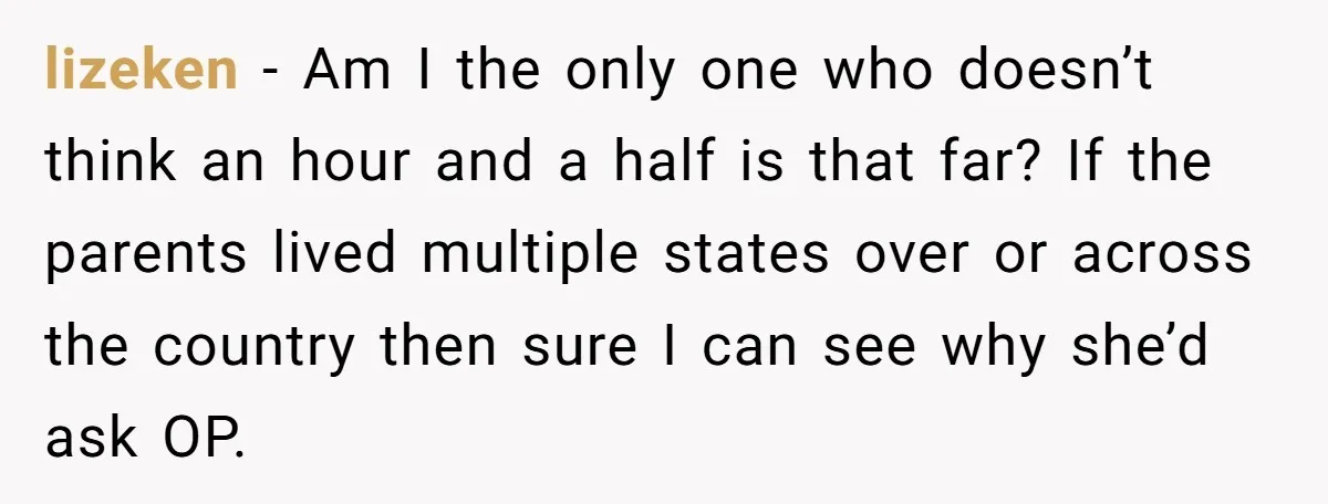 lizeken − Am I the only one who doesn’t think an hour and a half is that far? If the parents lived multiple states over or across the country then...
