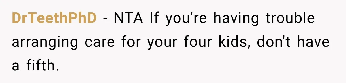 DrTeethPhD − NTA If you're having trouble arranging care for your four kids, don't have a fifth.