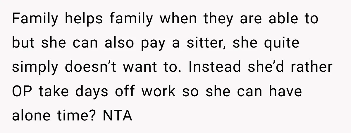 Family helps family when they are able to but she can also pay a sitter, she quite simply doesn’t want to. Instead she’d rather OP take days off work so...