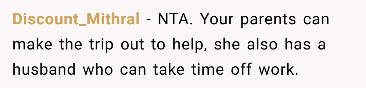 Discount_Mithral − NTA. Your parents can make the trip out to help, she also has a husband who can take time off work.