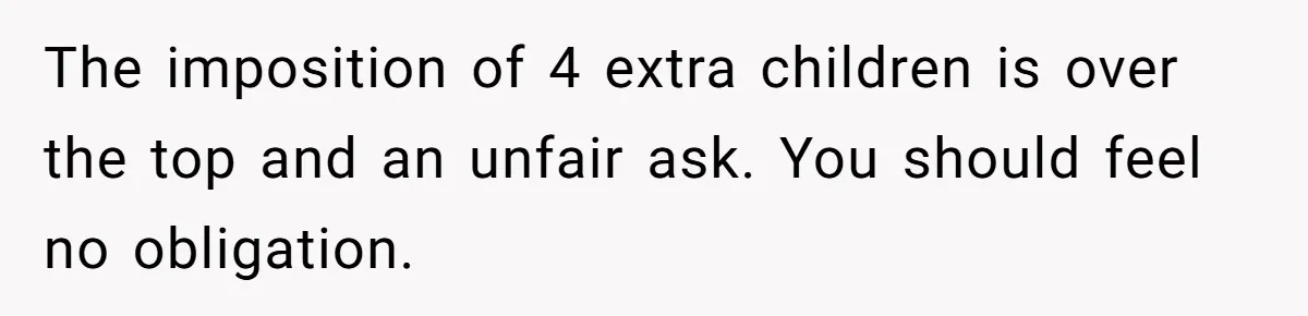 The imposition of 4 extra children is over the top and an unfair ask. You should feel no obligation.