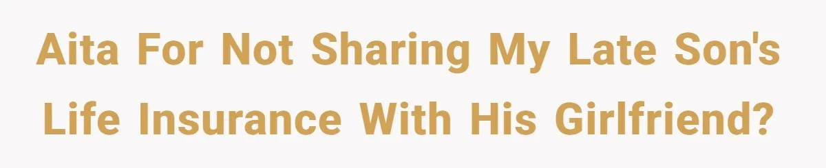 AITA for not sharing my late son's life insurance with his girlfriend?